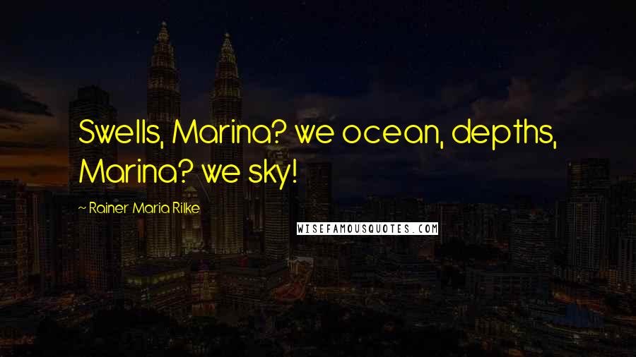 Rainer Maria Rilke Quotes: Swells, Marina? we ocean, depths, Marina? we sky!