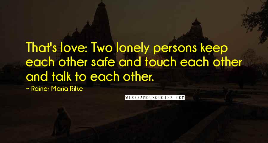Rainer Maria Rilke Quotes: That's love: Two lonely persons keep each other safe and touch each other and talk to each other.