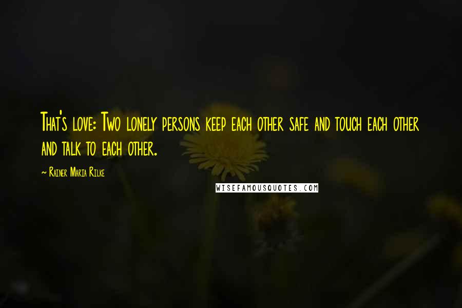 Rainer Maria Rilke Quotes: That's love: Two lonely persons keep each other safe and touch each other and talk to each other.