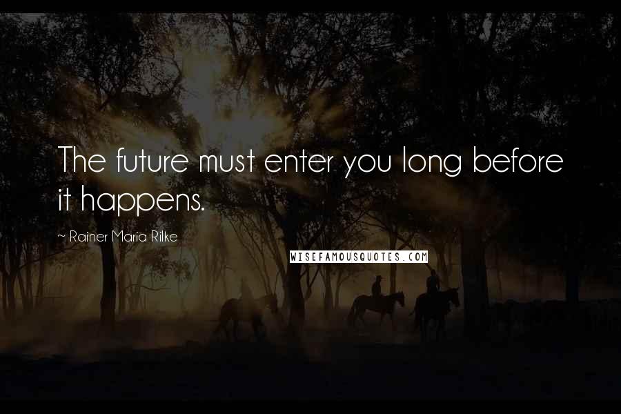 Rainer Maria Rilke Quotes: The future must enter you long before it happens.