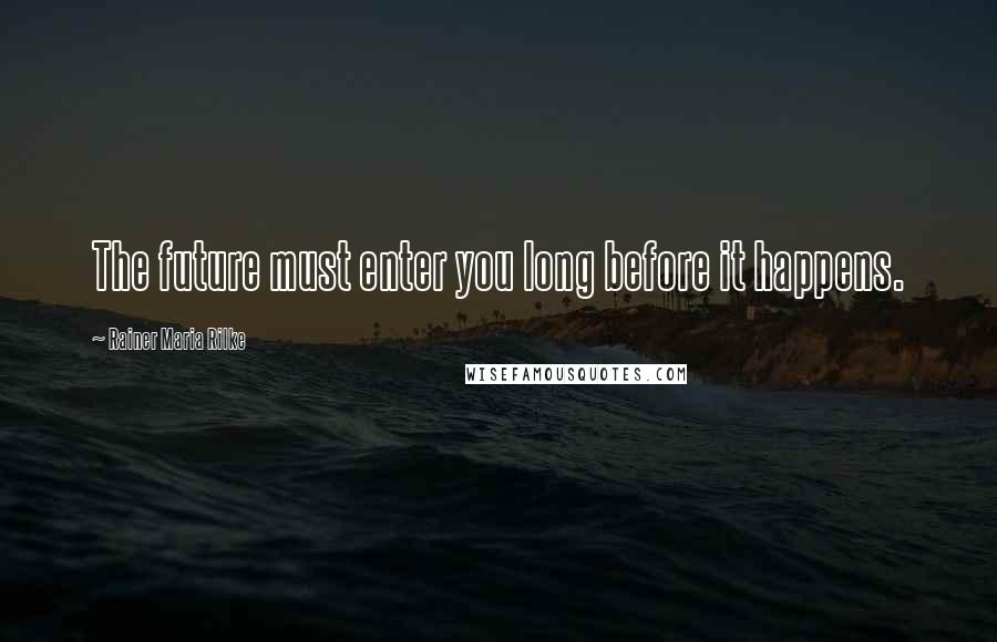 Rainer Maria Rilke Quotes: The future must enter you long before it happens.