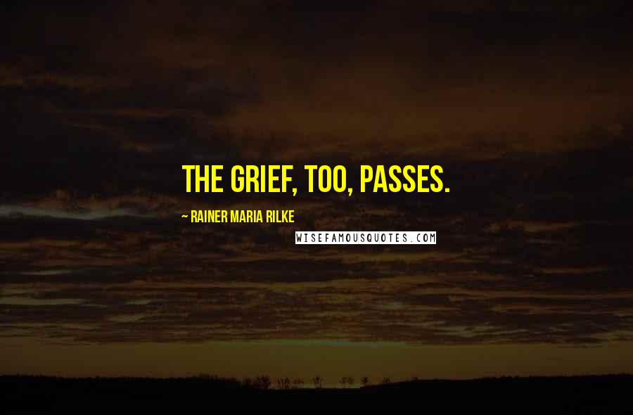 Rainer Maria Rilke Quotes: The grief, too, passes.