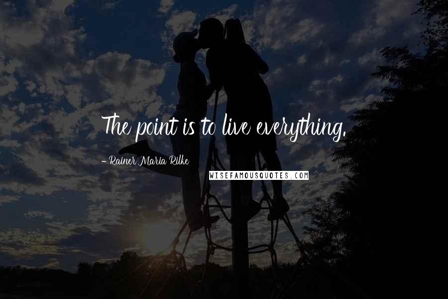 Rainer Maria Rilke Quotes: The point is to live everything.