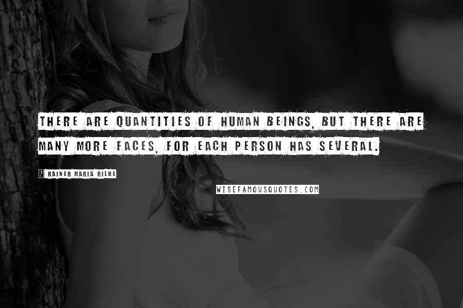 Rainer Maria Rilke Quotes: There are quantities of human beings, but there are many more faces, for each person has several.