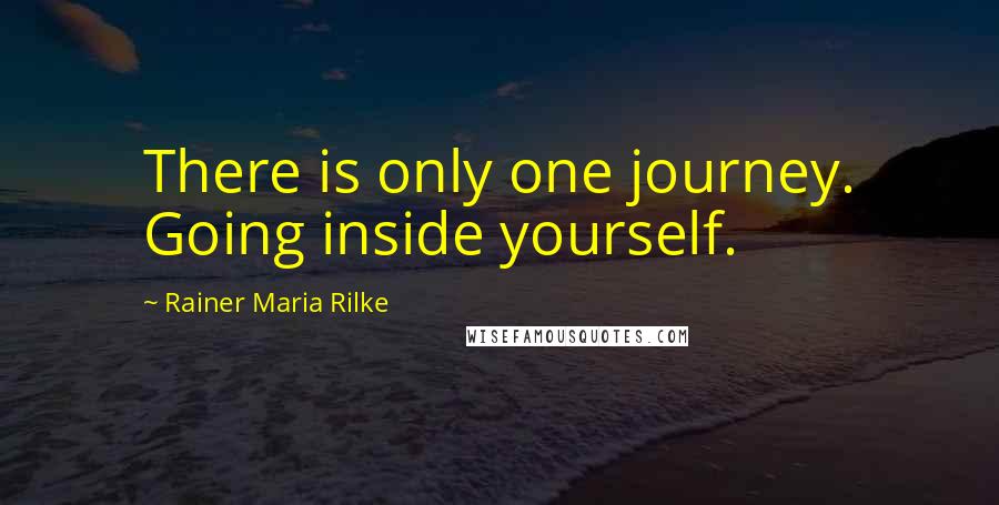 Rainer Maria Rilke Quotes: There is only one journey. Going inside yourself.