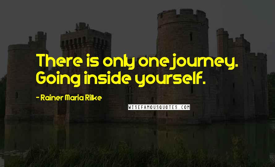 Rainer Maria Rilke Quotes: There is only one journey. Going inside yourself.