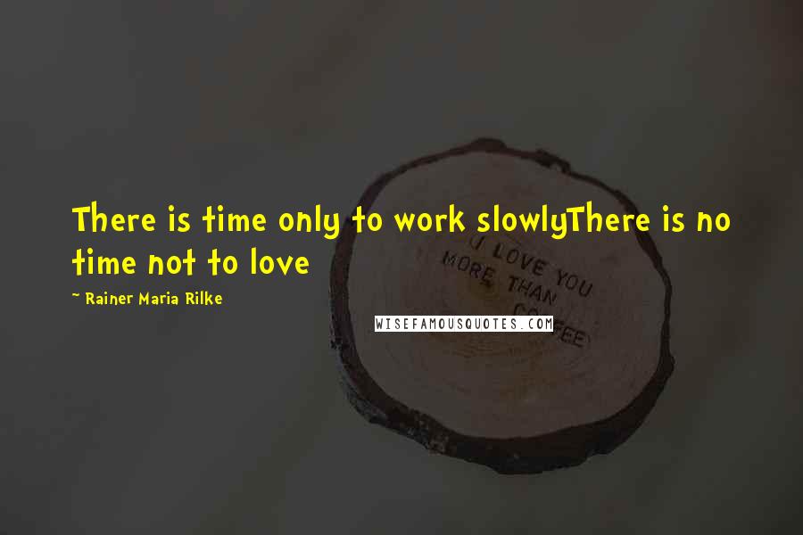 Rainer Maria Rilke Quotes: There is time only to work slowlyThere is no time not to love