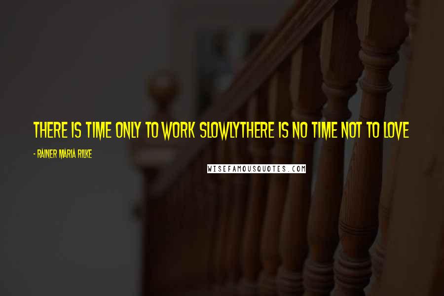 Rainer Maria Rilke Quotes: There is time only to work slowlyThere is no time not to love