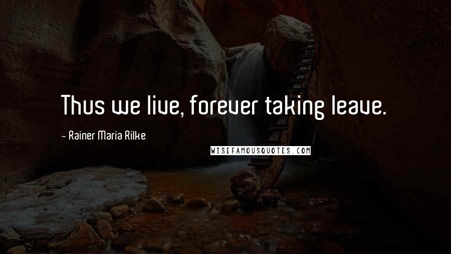 Rainer Maria Rilke Quotes: Thus we live, forever taking leave.