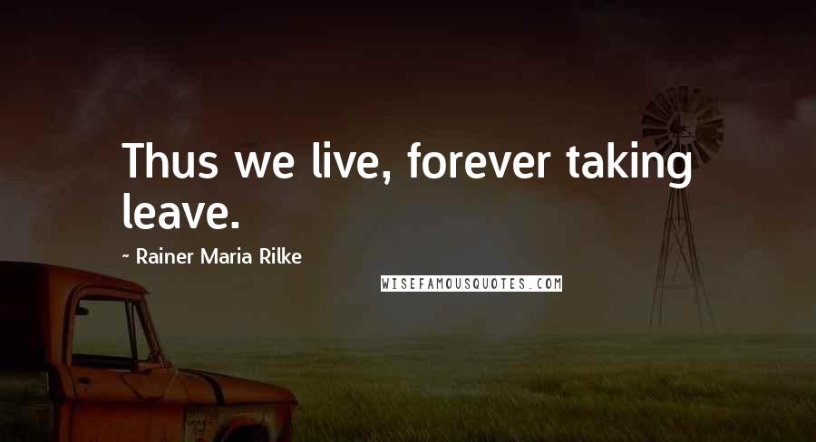 Rainer Maria Rilke Quotes: Thus we live, forever taking leave.
