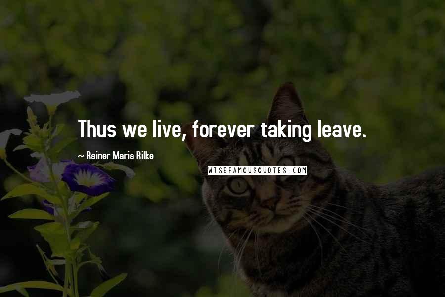 Rainer Maria Rilke Quotes: Thus we live, forever taking leave.