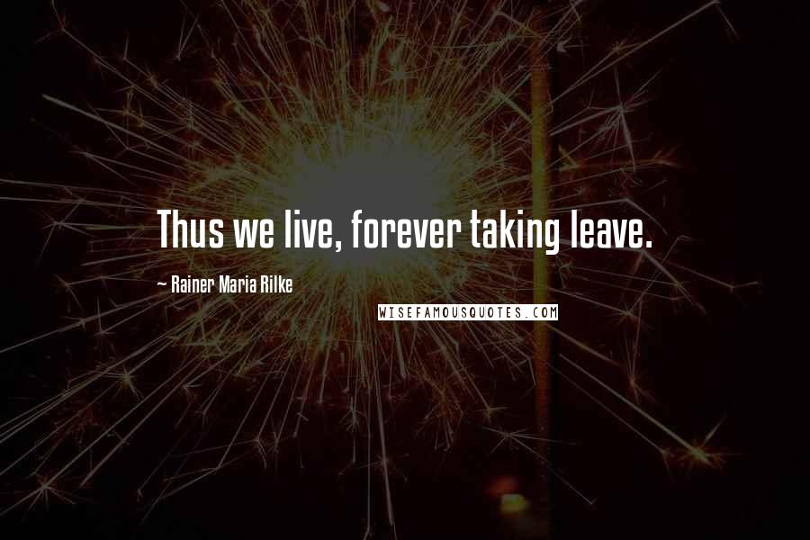 Rainer Maria Rilke Quotes: Thus we live, forever taking leave.