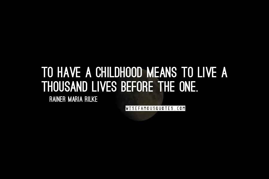 Rainer Maria Rilke Quotes: To have a childhood means to live a thousand lives before the one.