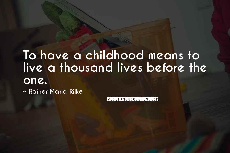 Rainer Maria Rilke Quotes: To have a childhood means to live a thousand lives before the one.