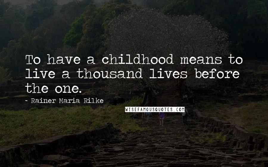 Rainer Maria Rilke Quotes: To have a childhood means to live a thousand lives before the one.