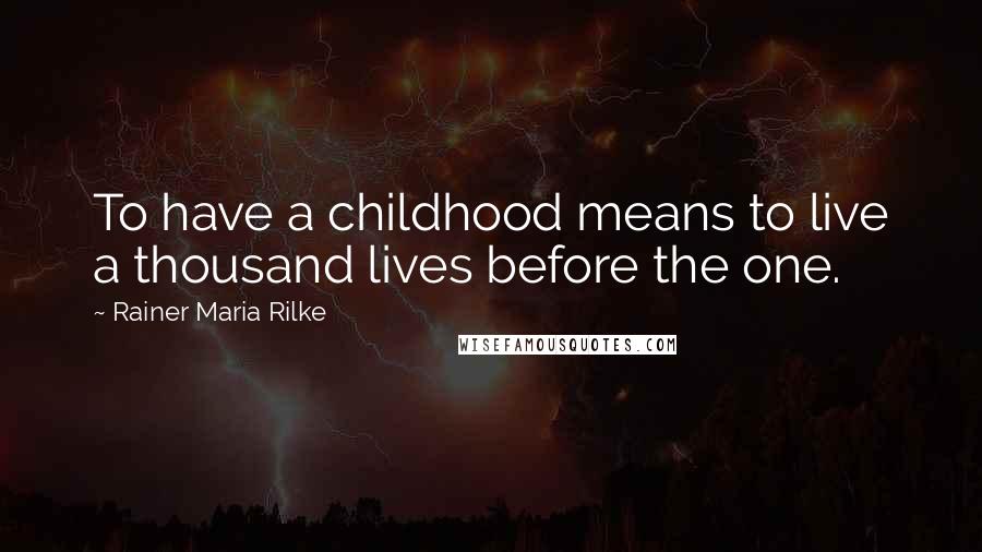 Rainer Maria Rilke Quotes: To have a childhood means to live a thousand lives before the one.
