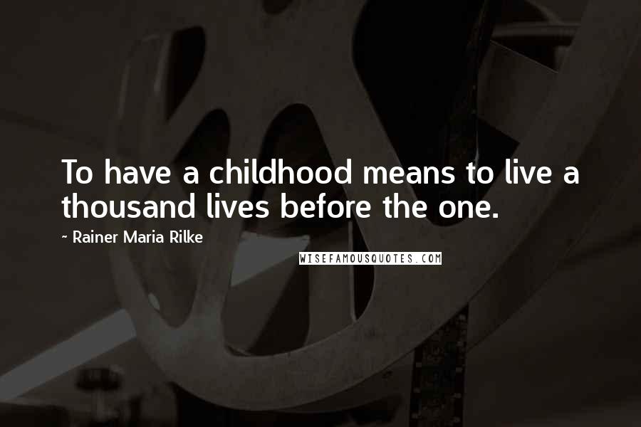 Rainer Maria Rilke Quotes: To have a childhood means to live a thousand lives before the one.