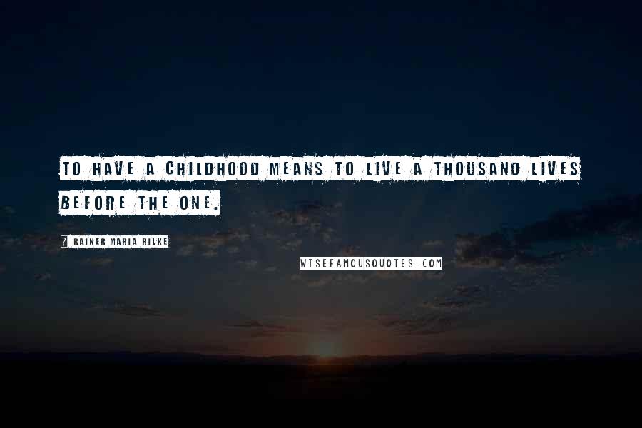 Rainer Maria Rilke Quotes: To have a childhood means to live a thousand lives before the one.