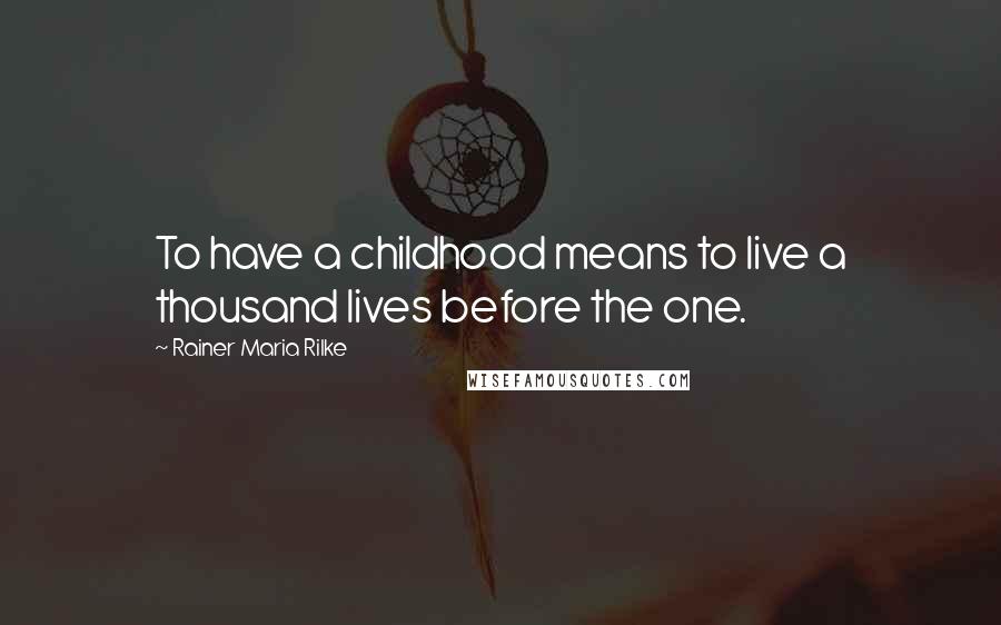 Rainer Maria Rilke Quotes: To have a childhood means to live a thousand lives before the one.