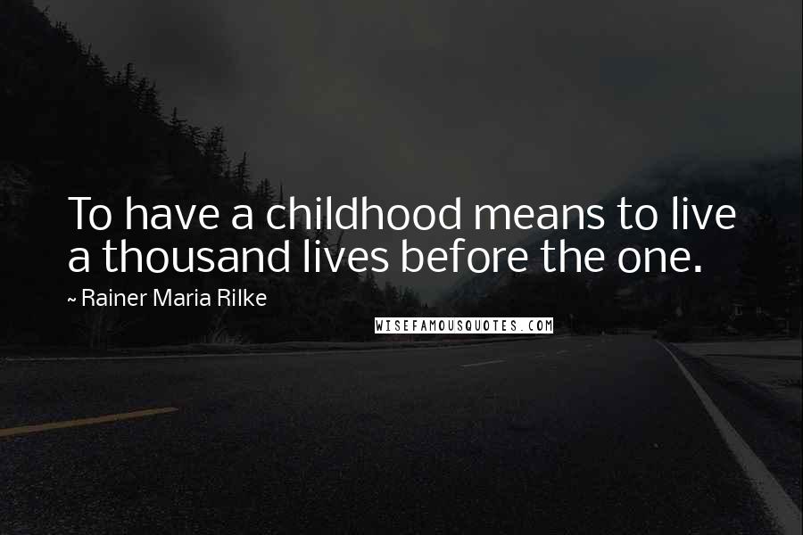 Rainer Maria Rilke Quotes: To have a childhood means to live a thousand lives before the one.