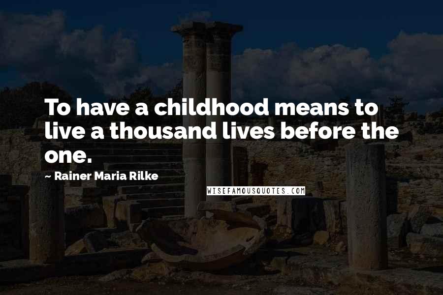 Rainer Maria Rilke Quotes: To have a childhood means to live a thousand lives before the one.