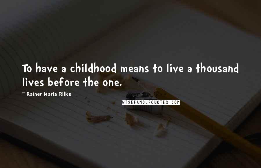 Rainer Maria Rilke Quotes: To have a childhood means to live a thousand lives before the one.