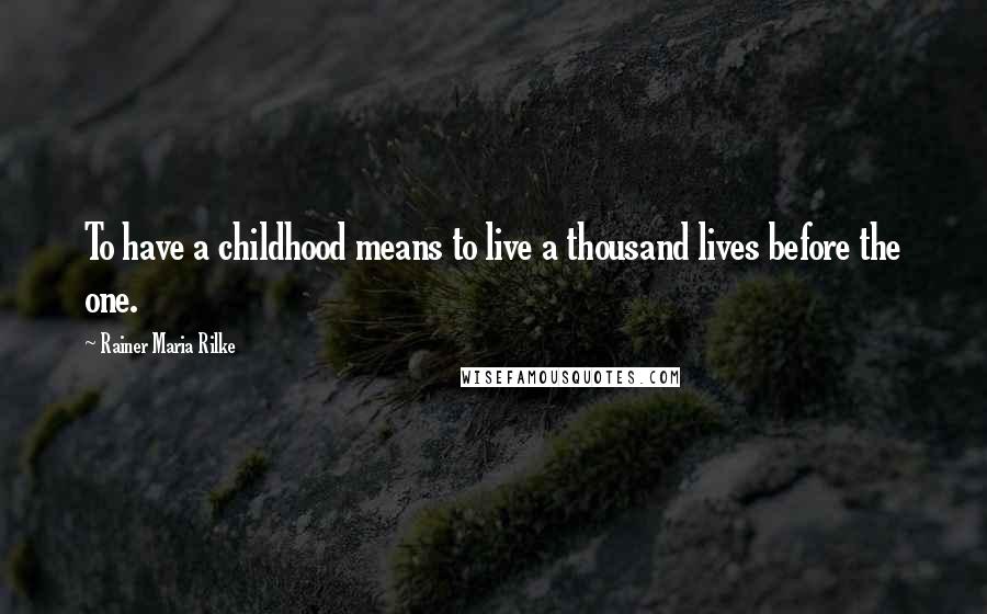 Rainer Maria Rilke Quotes: To have a childhood means to live a thousand lives before the one.