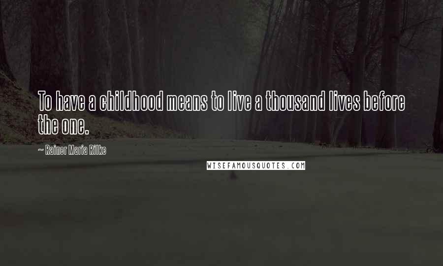 Rainer Maria Rilke Quotes: To have a childhood means to live a thousand lives before the one.