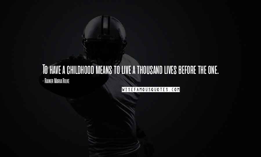 Rainer Maria Rilke Quotes: To have a childhood means to live a thousand lives before the one.