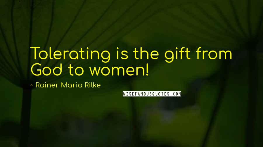 Rainer Maria Rilke Quotes: Tolerating is the gift from God to women!