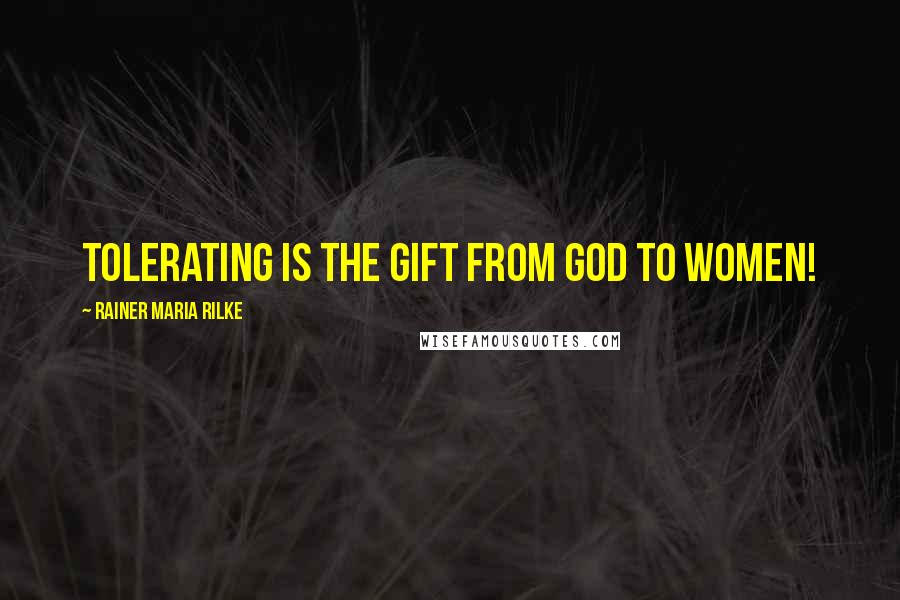 Rainer Maria Rilke Quotes: Tolerating is the gift from God to women!