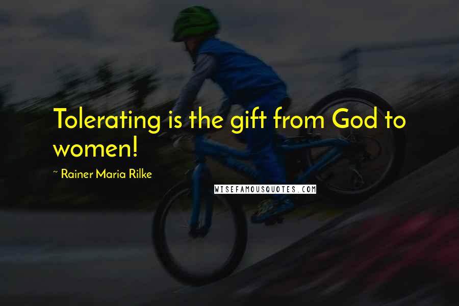 Rainer Maria Rilke Quotes: Tolerating is the gift from God to women!