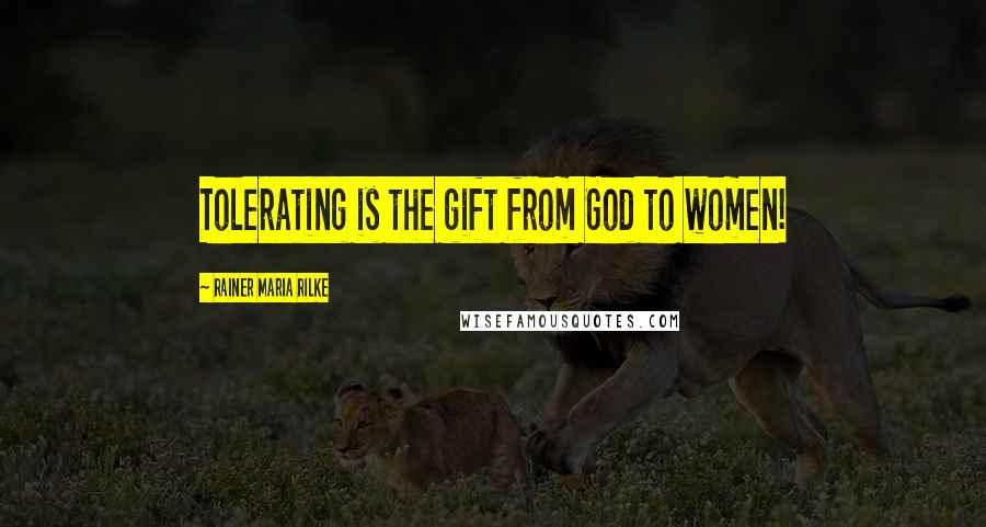 Rainer Maria Rilke Quotes: Tolerating is the gift from God to women!