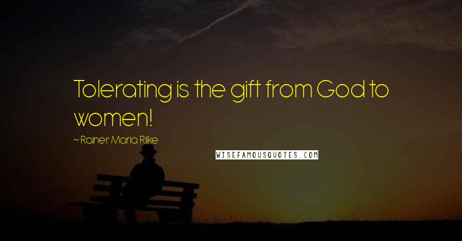 Rainer Maria Rilke Quotes: Tolerating is the gift from God to women!