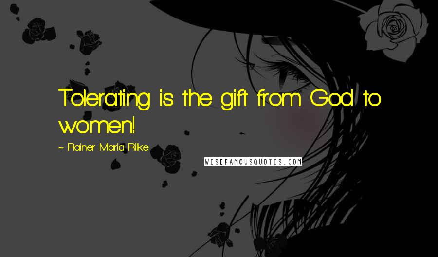 Rainer Maria Rilke Quotes: Tolerating is the gift from God to women!