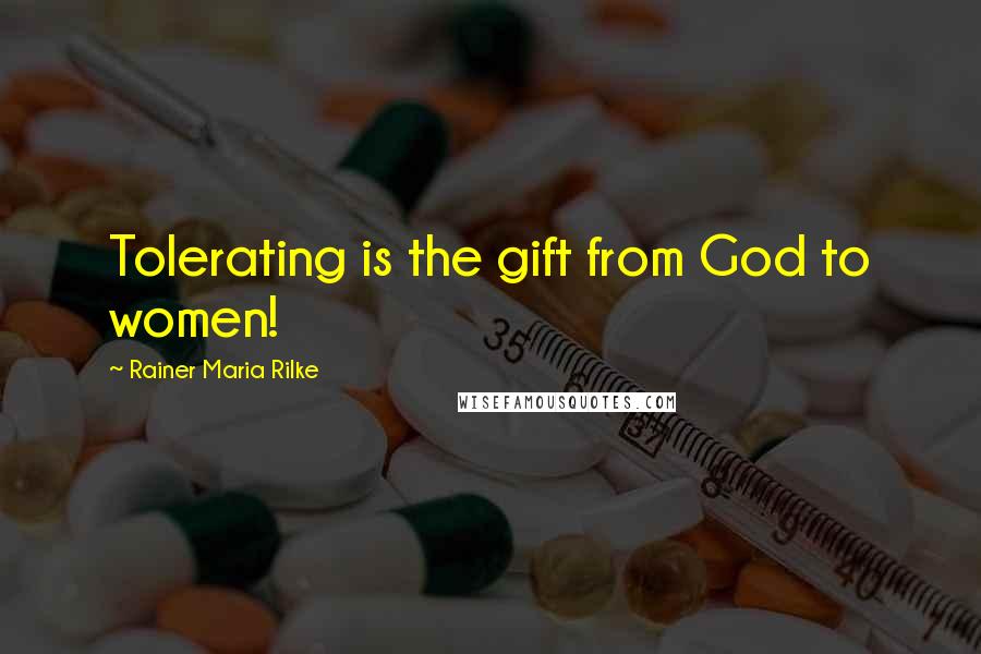 Rainer Maria Rilke Quotes: Tolerating is the gift from God to women!