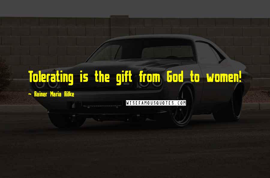 Rainer Maria Rilke Quotes: Tolerating is the gift from God to women!