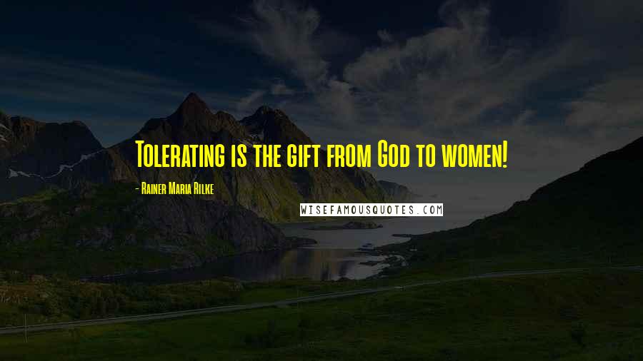 Rainer Maria Rilke Quotes: Tolerating is the gift from God to women!