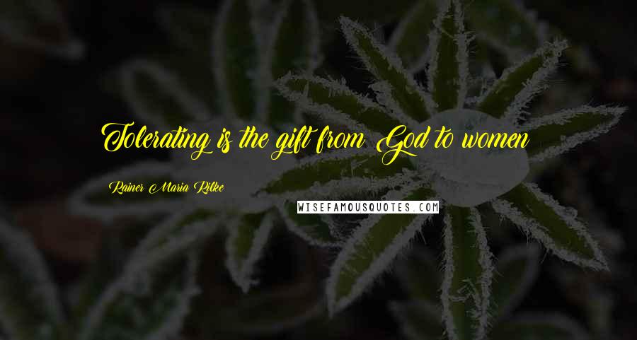 Rainer Maria Rilke Quotes: Tolerating is the gift from God to women!