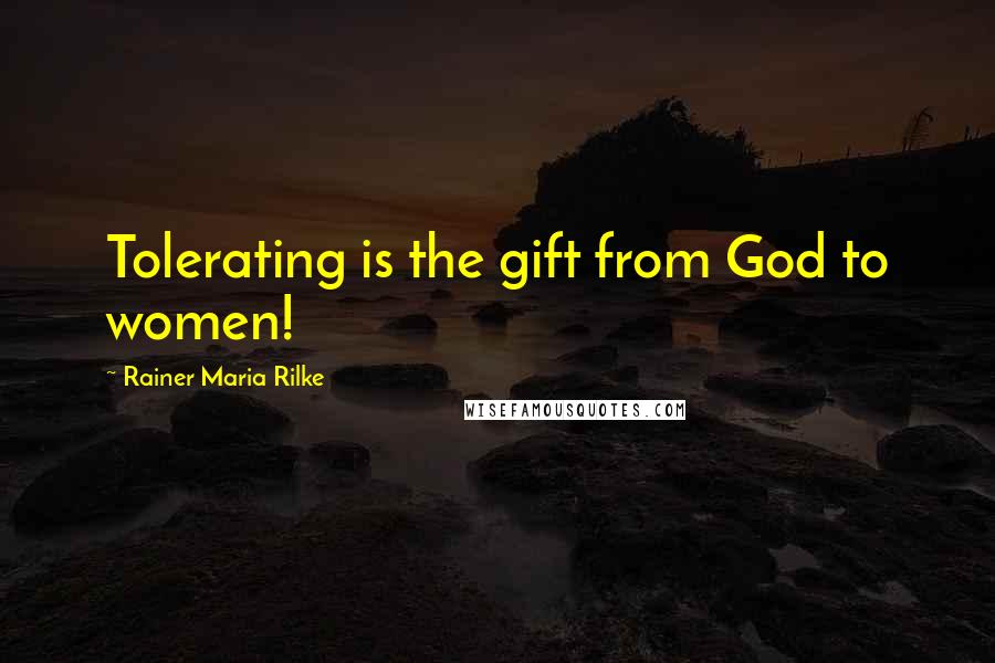 Rainer Maria Rilke Quotes: Tolerating is the gift from God to women!