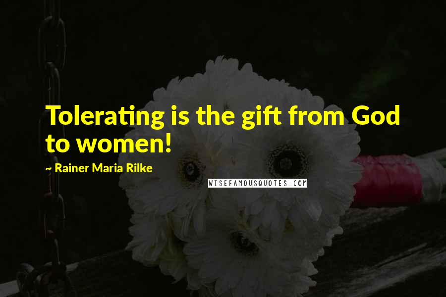 Rainer Maria Rilke Quotes: Tolerating is the gift from God to women!