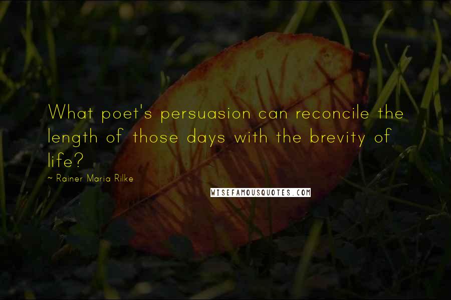 Rainer Maria Rilke Quotes: What poet's persuasion can reconcile the length of those days with the brevity of life?
