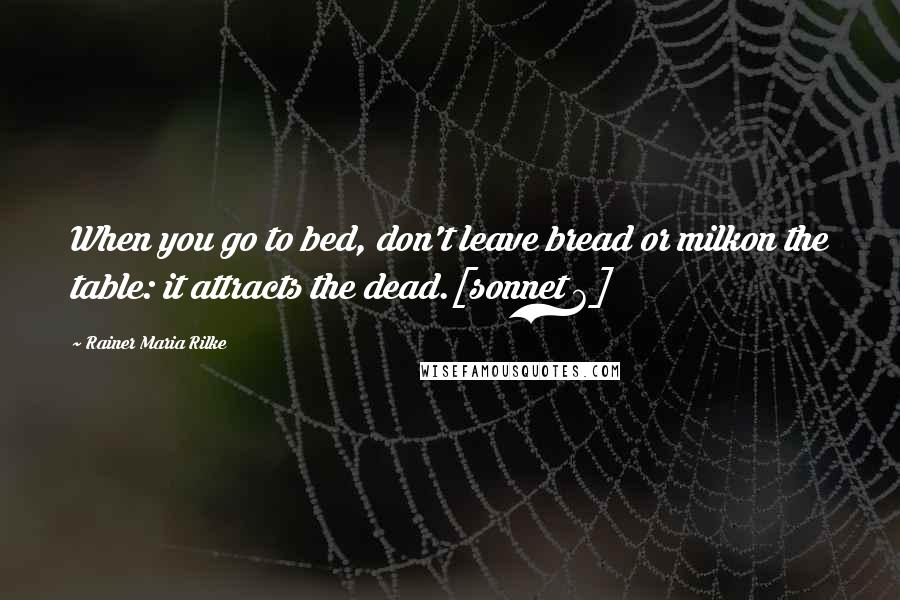 Rainer Maria Rilke Quotes: When you go to bed, don't leave bread or milkon the table: it attracts the dead.[sonnet 6]