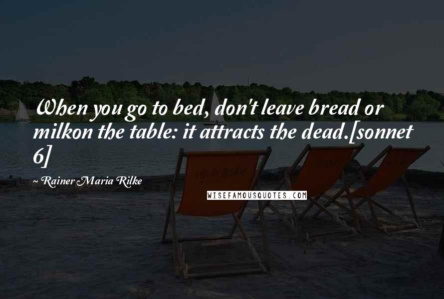 Rainer Maria Rilke Quotes: When you go to bed, don't leave bread or milkon the table: it attracts the dead.[sonnet 6]