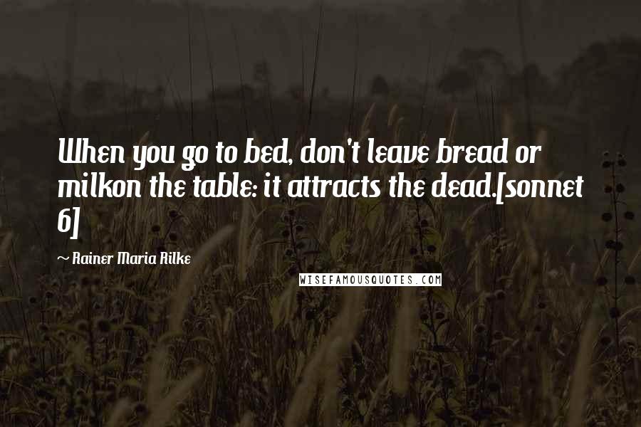 Rainer Maria Rilke Quotes: When you go to bed, don't leave bread or milkon the table: it attracts the dead.[sonnet 6]