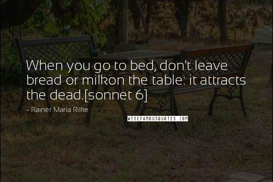 Rainer Maria Rilke Quotes: When you go to bed, don't leave bread or milkon the table: it attracts the dead.[sonnet 6]