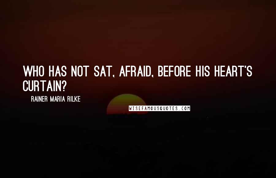 Rainer Maria Rilke Quotes: Who has not sat, afraid, before his heart's curtain?