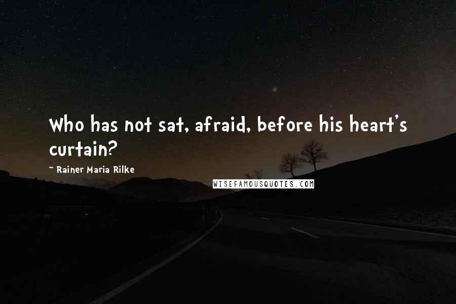 Rainer Maria Rilke Quotes: Who has not sat, afraid, before his heart's curtain?