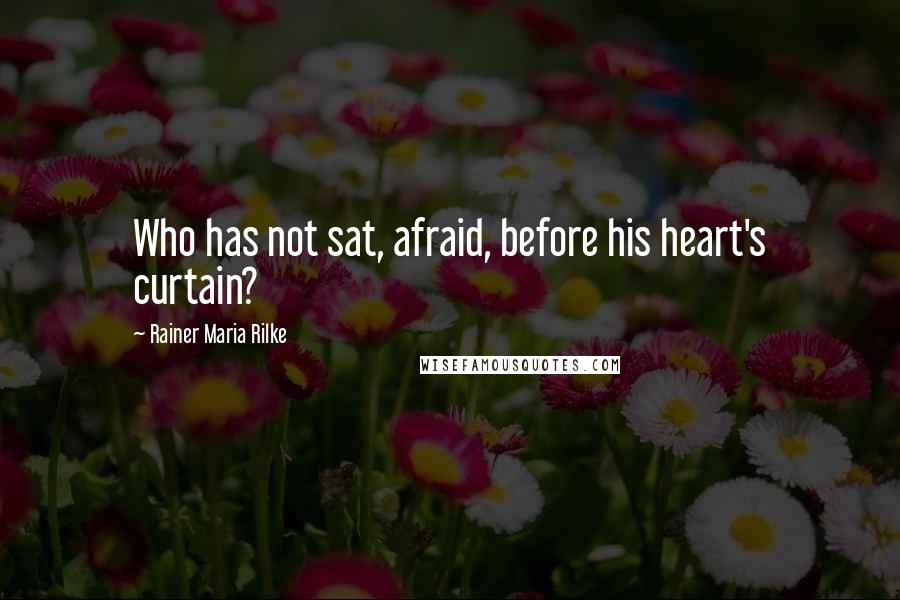 Rainer Maria Rilke Quotes: Who has not sat, afraid, before his heart's curtain?