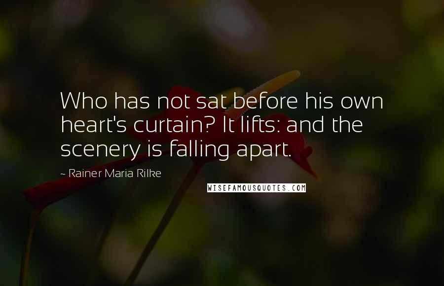 Rainer Maria Rilke Quotes: Who has not sat before his own heart's curtain? It lifts: and the scenery is falling apart.